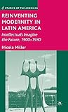 Reinventing modernity in Latin America : intellectuals imagine the future, 1900-1930