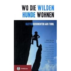 Wo die wilden Hunde wohnen: Klettergeschichten aus Tirol