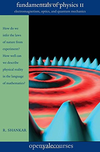 Fundamentals of Physics II: Electromagnetism, Optics, and Quantum Mechanics (The Open Yale Courses Series), by R. Shankar