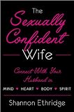 The Sexually Confident Wife: Connecting with Your Husband Mind Body Heart Spirit