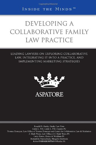 Developing a Collaborative Family Law Practice: Leading Lawyers on Exploring Collaborative Law, Integrating it into a Practice, and Implementing Marketing Strategies (Inside the Minds)