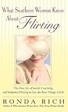 What Southern Women Know About Flirting: The Fine Art of Social, Courtship, and Seductive Flirting to Get the Best Thingsin Life