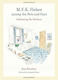 M. F. K. Fisher among the Pots and Pans: Celebrating Her Kitchens (California Studies in Food and Culture)