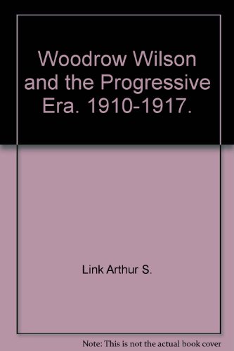 Woodrow Wilson and the Progressive Era. 1910-1917., by Link Arthur S.
