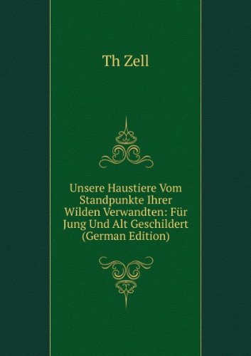 Unsere Haustiere Vom Standpunkte Ihrer Wilden Verwandten: FÃ¼r Jung Und Alt Geschildert (German Edition)