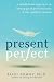 Present Perfect: A Mindfulness Approach to Letting Go of Perfectionism & the Need for Control