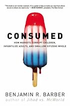 Consumed: How Markets Corrupt Children, Infantilize Adults, and Swallow Citizens Whole