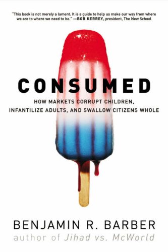 Consumed: How Markets Corrupt Children, Infantilize Adults, and Swallow Citizens Whole