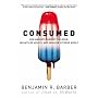 Consumed: How Markets Corrupt Children, Infantilize Adults and Swallow Citizens Whole