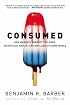 Consumed: How Markets Corrupt Children, Infantilize Adults, and Swallow Citizens Whole