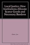 Local justice : how institutions allocate scarce goods and necessary burdens