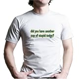 DID YOU HAVE ANOTHER CUP OF STUPID TODAY? T-Shirt - 100% Fine Jersey Combed Cotton Unisex T-Shirt - Sweat Shop Free