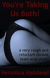 YOU'RE TAKING BOTH OF US: A Very Rough and Reluctant Double Team Anal erotica story (Rough and Ready)