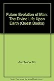 The future evolution of man : the divine life upon earth