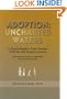 Adoption: Uncharted Waters: A Psychologist's Case Studies. . . Clinical and Forensic Issues, With Practical Advice for Adoptees, Parents and Therapists