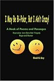 Books : I May Be Bi-Polar, But I Ain't Crazy!: A Book of Poems and Passages