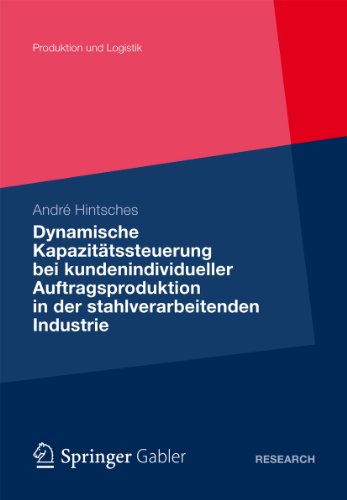 Dynamische Kapazitätssteuerung bei kundenindividueller Auftragsproduktion in der stahlverarbeitenden Industrie (Produktion und Logistik) (German Edition)