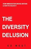 The Diversity Delusion: Why Mass Immigration Has Failed Britain, and How We Can Make it Better We can make it
