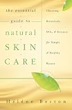 The Essential Guide to Natural Skin Care: Choosing Botanicals, Oils & Extracts for Simple & Healthy Beauty
