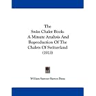 The Swiss Chalet Book: A Minute Analysis And Reproduction Of The Chalets Of Switzerland (1913) by William Sumner Barton Dana
