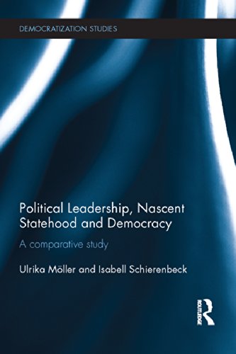 Political Leadership, Nascent Statehood and Democracy: A comparative study (Democratization Studies)