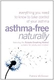Asthma-Free Naturally: Everything You Need to Know About Taking Control of Your Asthma--Featuring the Buteyko Breathing Method Suitable for Adults and Children