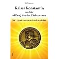 Kaiser Konstantin und die wilden Jahre des Christentums: Die Legende vom ersten christlichen Kaiser