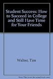 Student success : how to succeed in college and still have time for your friends