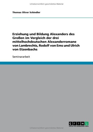 Erziehung und Bildung Alexanders des Gro�en im Vergleich der drei mittelhochdeutschen Alexanderromane von Lambrechts, Rodolf von Ems und Ulrich von Etzenbachs