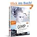GIMP - ab Version 2.6 - F�r digitale Fotografie, Webdesign und kreative Bildbearbeitung