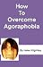 How To Overcome Agoraphobia How To Overcome Agoraphobia