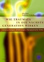 Wie Traumata in die n&auml;chste Generation wirken: Untersuchungen, Erfahrungen, therapeutische Hilfen: Untersuchungen, Erfahrungen, therapueitsche Hilfen