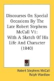 Discourses on Special Occasions by the Late Robert Stephens McCall V1: With a Sketch of His Life and Character (1840): 1