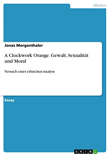 A Clockwork Orange. Gewalt, Sexualität und Moral: Versuch einer ethischen Analyse (German Edition)