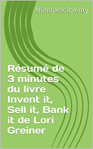 Résumé de 3 minutes du livre Invent it, Sell it, Bank it de Lori Greiner (thimblesofplenty 3 Minute Business Book Summary t. 1) (French Edition)