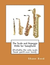 The Scale and Arpeggio Bible for Saxophone: (Probably the only scale book you'll ever need) The Scale and Arpeggio Bible for Saxophone: (Probably the only scale book you'll ever need)