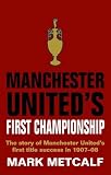 Manchester United's first championship : the story of Manchester United's first title success in 1907-08