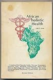 African holistic Health: Complete Herb Remedy Guide, Dis-ease Treatments, Nutrition, Diet, Wholistic Perspectives, africa Herb Histroy, Self Diagnosis