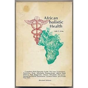 African holistic Health: Complete Herb Remedy Guide, Dis-ease Treatments, Nutrition, Diet, Wholistic Perspectives, africa Herb Histroy, Self Diagnosis