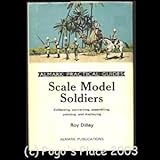 Scale model soldiers : collecting, converting, assembling, painting, and displaying