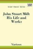 John Stuart Mill: His Life and Works