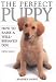 The Perfect Puppy: How to Raise a Well-Behaved Dog