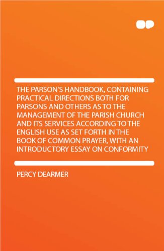 The Parson's Handbook, Containing Practical Directions Both for Parsons and Others as to the Management of the Parish Church and Its Services According to the English Use as Set Forth in the Book of Common Prayer, With an Introductory Essay on Conformity T...