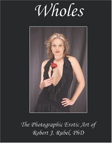 Wholes: The Photographic Erotic Art of Robert J. Rubel, PhD