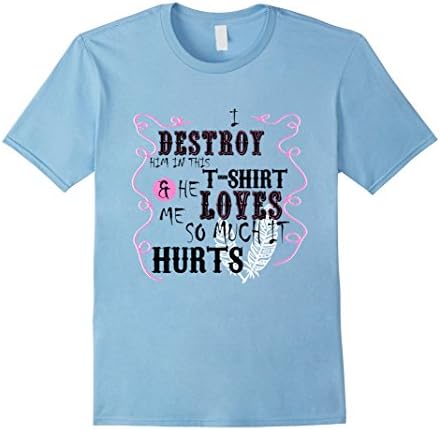 Men's I Destroy Him In This T-Shirt &amp; He Loves Me So Much It Hurts Small Baby Blue