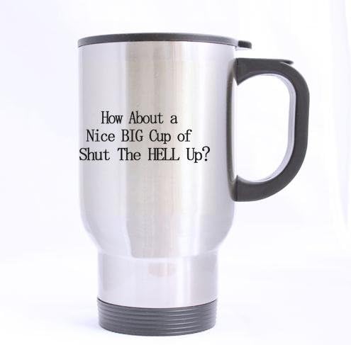 Fashion Cool Design Funny Quotes "How about a nice big cup of shut the fuck up" Pattern Travel Coffee or Tea Mug 100% Stainless Steel 14-Ounce Travel Mug (sliver)