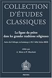 La Figure Du Pretre Dans Les Grandes Traditions Religieuses: Actes Du Colloque Organise En Hommage A M. LAbbe Julien Ries A LOccasion de Ses 80 ANS (Collection DEtudes Classiques)