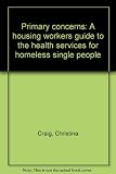 Primary concerns : a housing workers guide to the health services for homeless single people