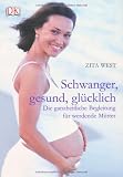 Schwanger, gesund, gl&uuml;cklich - Die ganzheitliche Begleitung f&uuml;r werdende M&uuml;tter - Zita West