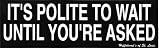 IT'S POLITE TO WAIT UNTIL YOU'RE ASKED decal bumper sticker